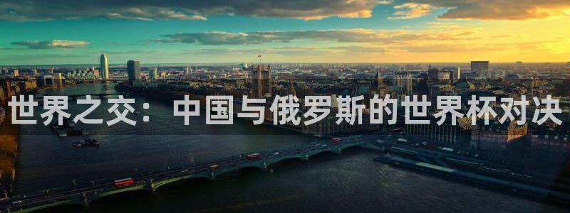 男足世界杯预选赛赛程:世界之交:中国与俄罗斯的世界杯对决