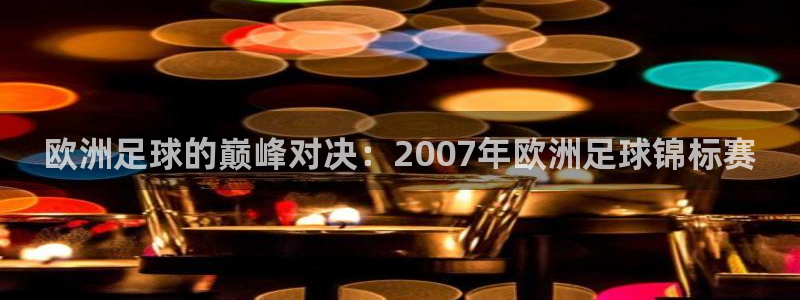 26世界杯:欧洲足球的巅峰对决:2007年欧洲足球锦标赛