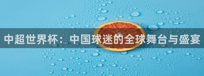 世界杯亚洲预选赛18强赛程:中超世界杯:中国球迷的全球舞台与盛宴